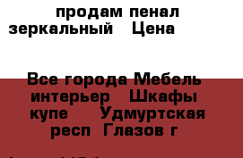 продам пенал зеркальный › Цена ­ 1 500 - Все города Мебель, интерьер » Шкафы, купе   . Удмуртская респ.,Глазов г.